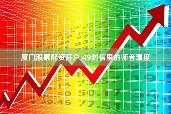厦门股票配资开户 49封信里的师者温度
