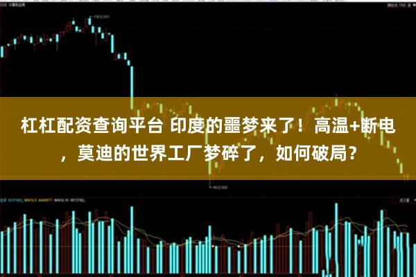 杠杠配资查询平台 印度的噩梦来了！高温+断电，莫迪的世界工厂梦碎了，如何破局？