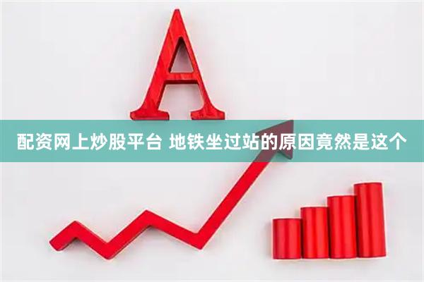 配资网上炒股平台 地铁坐过站的原因竟然是这个