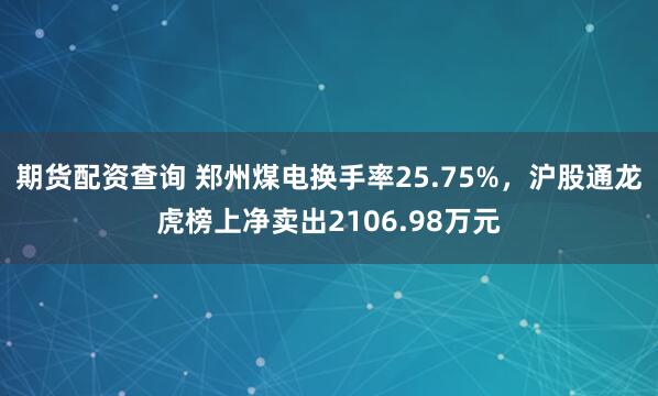 期货配资查询 郑州煤电换手率25.75%，沪股通龙虎榜上净卖出2106.98万元